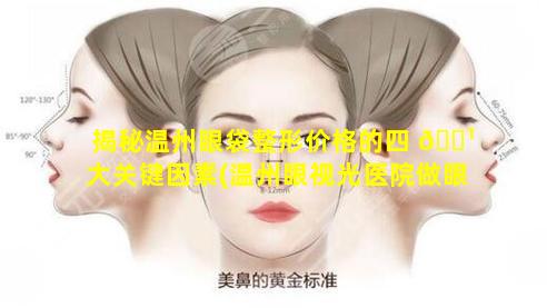 揭秘温州眼袋整形价格的四 🌹 大关键因素(温州眼视光医院做眼袋大约多少钱)